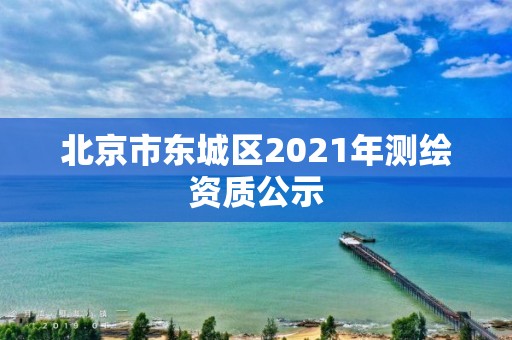 北京市东城区2021年测绘资质公示