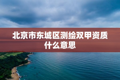 北京市东城区测绘双甲资质什么意思