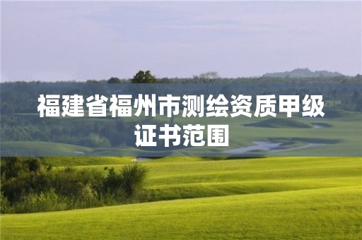 福建省福州市测绘资质甲级证书范围