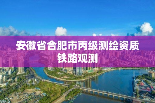 安徽省合肥市丙级测绘资质铁路观测