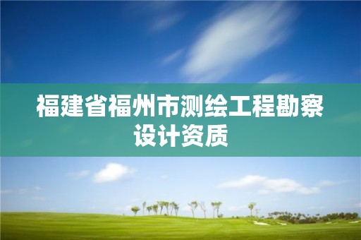 福建省福州市测绘工程勘察设计资质