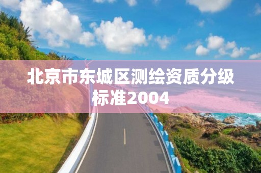 北京市东城区测绘资质分级标准2004