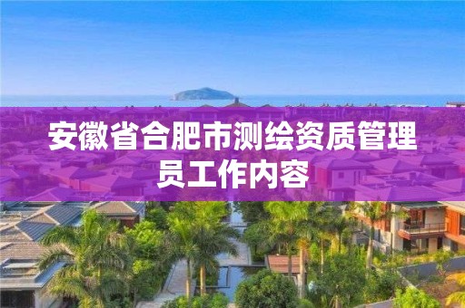 安徽省合肥市测绘资质管理员工作内容