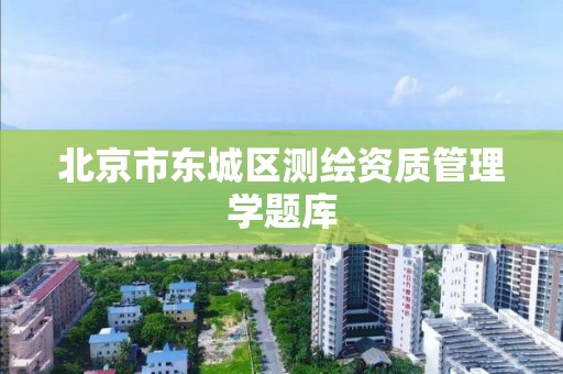 北京市东城区测绘资质管理学题库