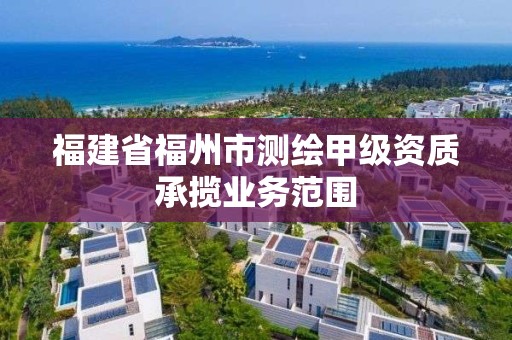 福建省福州市测绘甲级资质承揽业务范围