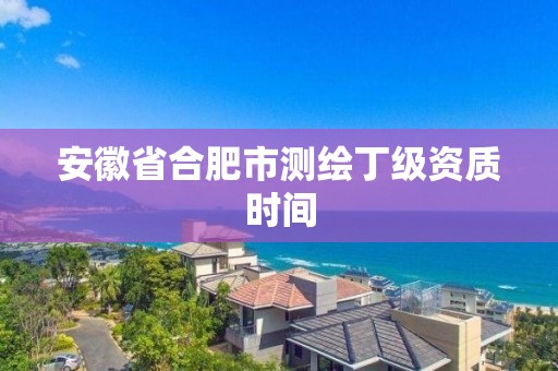 安徽省合肥市测绘丁级资质时间