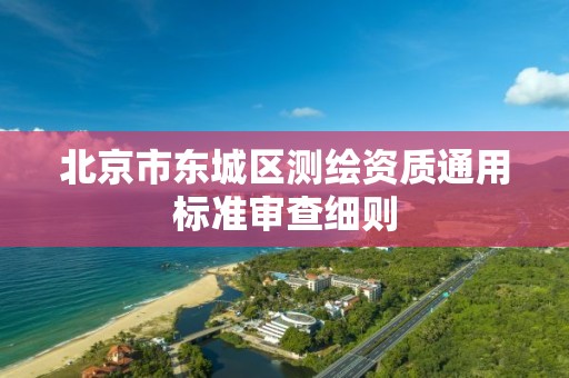 北京市东城区测绘资质通用标准审查细则