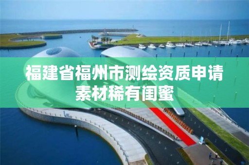 福建省福州市测绘资质申请素材稀有闺蜜