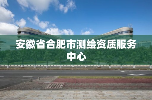 安徽省合肥市测绘资质服务中心