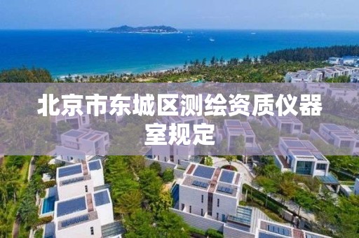 北京市东城区测绘资质仪器室规定