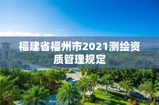 福建省福州市2021测绘资质管理规定