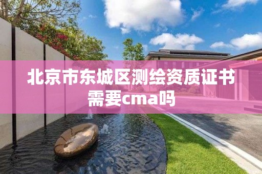 北京市东城区测绘资质证书需要cma吗