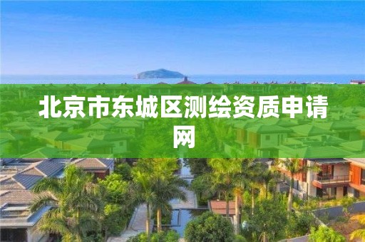 北京市东城区测绘资质申请网