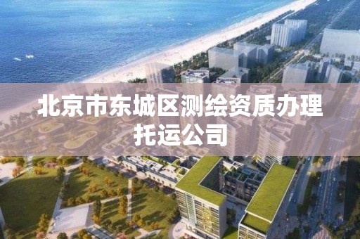 北京市东城区测绘资质办理托运公司