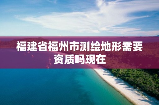 福建省福州市测绘地形需要资质吗现在