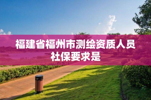 福建省福州市测绘资质人员社保要求是