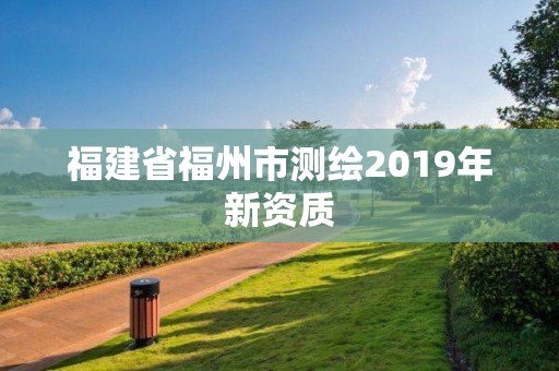 福建省福州市测绘2019年新资质