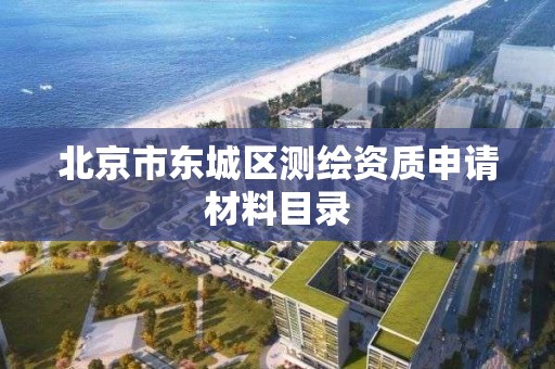 北京市东城区测绘资质申请材料目录