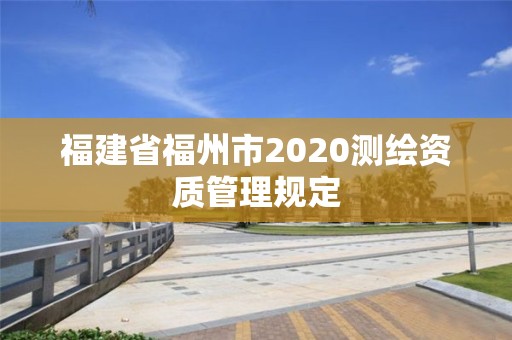 福建省福州市2020测绘资质管理规定