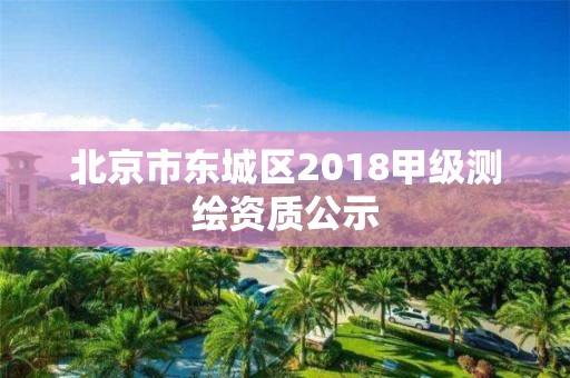 北京市东城区2018甲级测绘资质公示