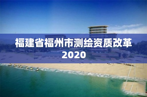 福建省福州市测绘资质改革2020