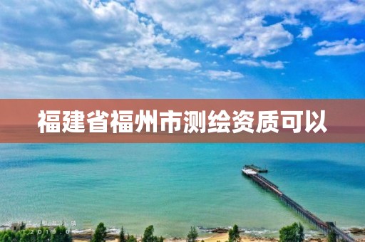 福建省福州市测绘资质可以