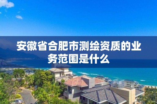 安徽省合肥市测绘资质的业务范围是什么