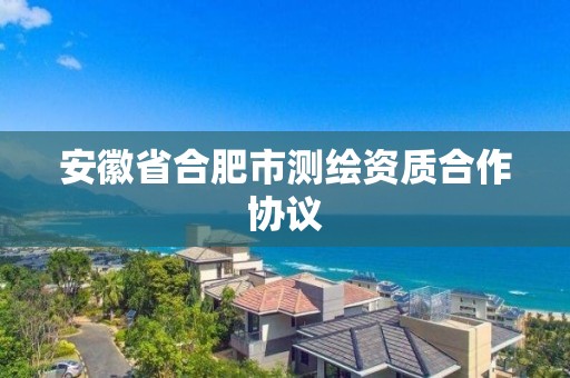 安徽省合肥市测绘资质合作协议