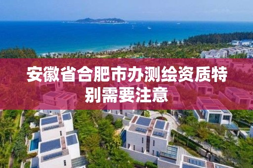 安徽省合肥市办测绘资质特别需要注意