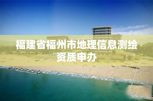 福建省福州市地理信息测绘资质申办