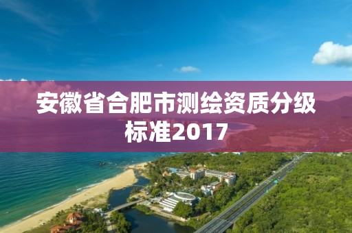 安徽省合肥市测绘资质分级标准2017