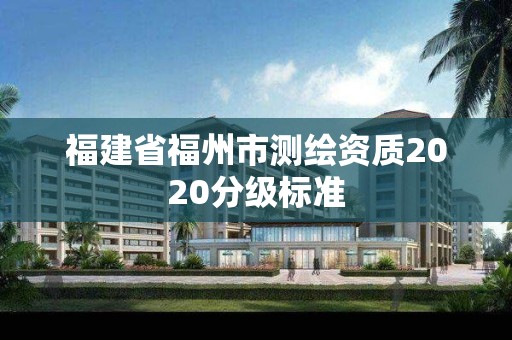 福建省福州市测绘资质2020分级标准