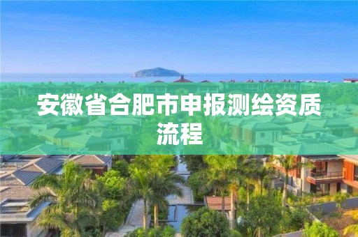 安徽省合肥市申报测绘资质流程