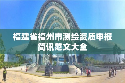 福建省福州市测绘资质申报简讯范文大全