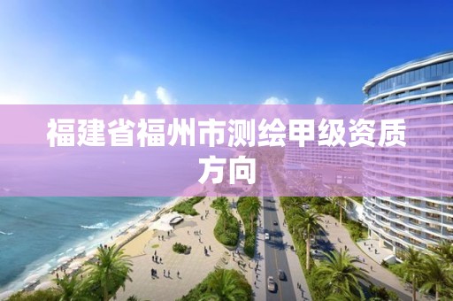 福建省福州市测绘甲级资质方向