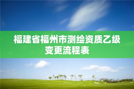 福建省福州市测绘资质乙级变更流程表