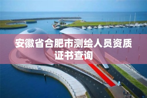 安徽省合肥市测绘人员资质证书查询