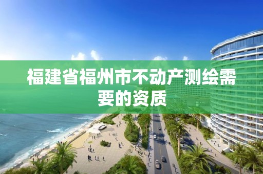 福建省福州市不动产测绘需要的资质