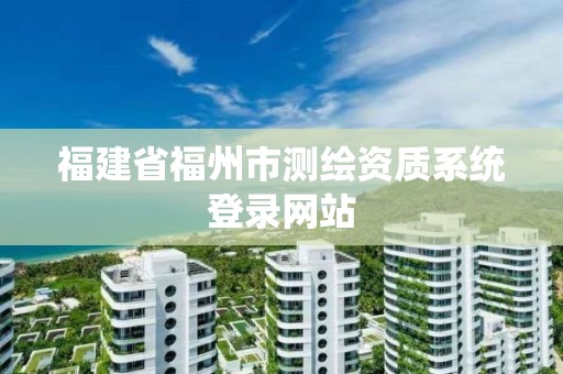 福建省福州市测绘资质系统登录网站