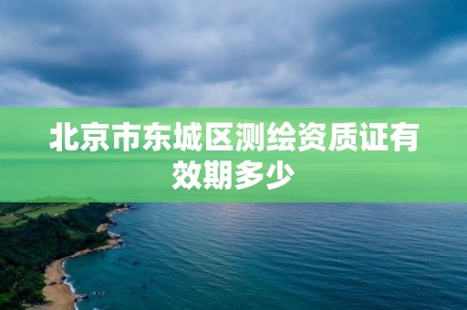 北京市东城区测绘资质证有效期多少