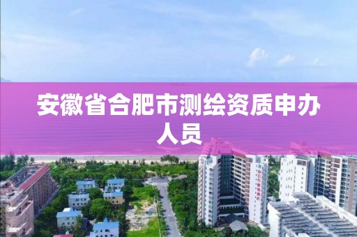 安徽省合肥市测绘资质申办人员