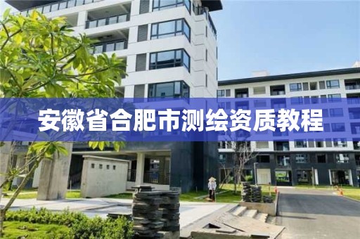 安徽省合肥市测绘资质教程