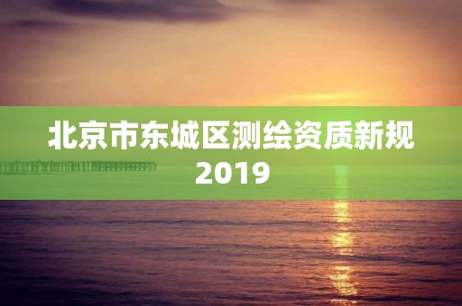 北京市东城区测绘资质新规2019