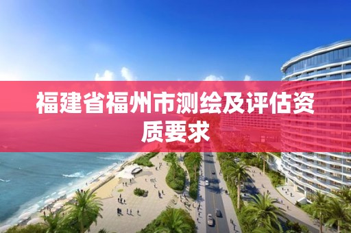 福建省福州市测绘及评估资质要求