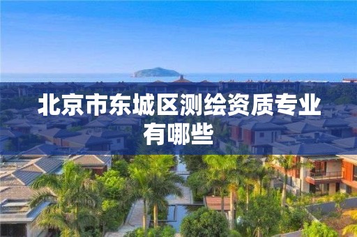 北京市东城区测绘资质专业有哪些