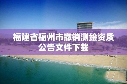 福建省福州市撤销测绘资质公告文件下载