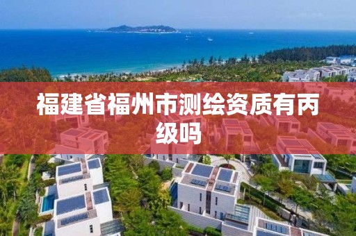 福建省福州市测绘资质有丙级吗