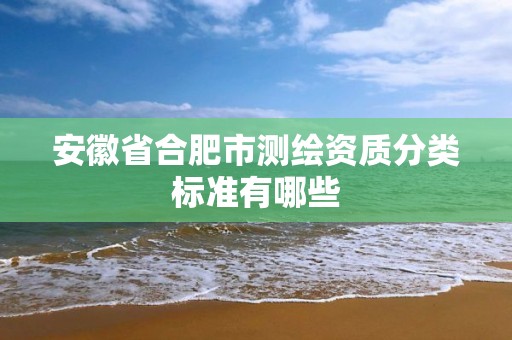 安徽省合肥市测绘资质分类标准有哪些