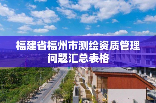 福建省福州市测绘资质管理问题汇总表格