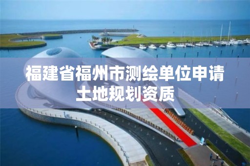 福建省福州市测绘单位申请土地规划资质